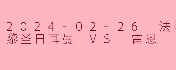 2024-02-26 法甲联赛 巴黎圣日耳曼 VS 雷恩